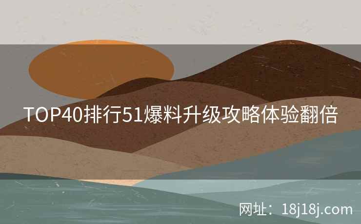 TOP40排行51爆料升级攻略体验翻倍
