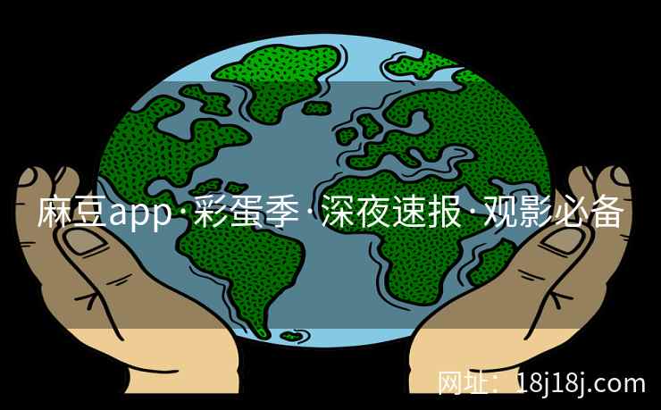 麻豆app·彩蛋季·深夜速报·观影必备