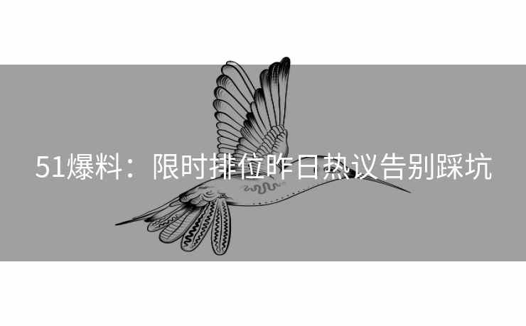 51爆料：限时排位昨日热议告别踩坑