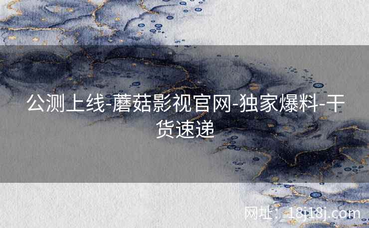 公测上线-蘑菇影视官网-独家爆料-干货速递