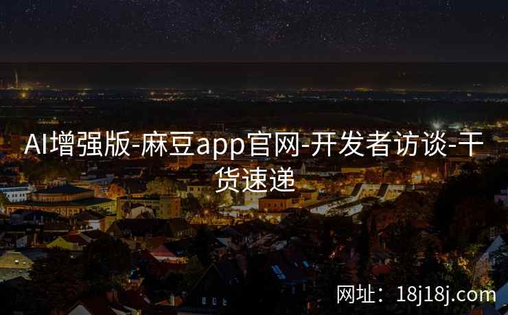 AI增强版-麻豆app官网-开发者访谈-干货速递
