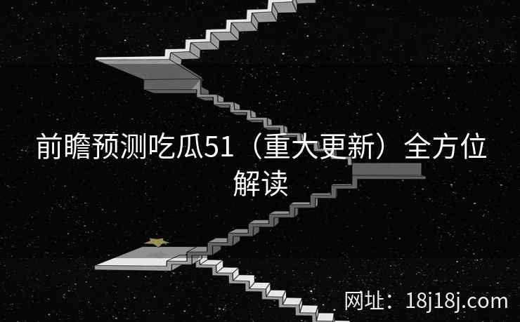 前瞻预测吃瓜51（重大更新）全方位解读