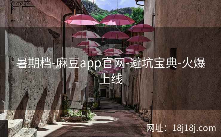 暑期档-麻豆app官网-避坑宝典-火爆上线