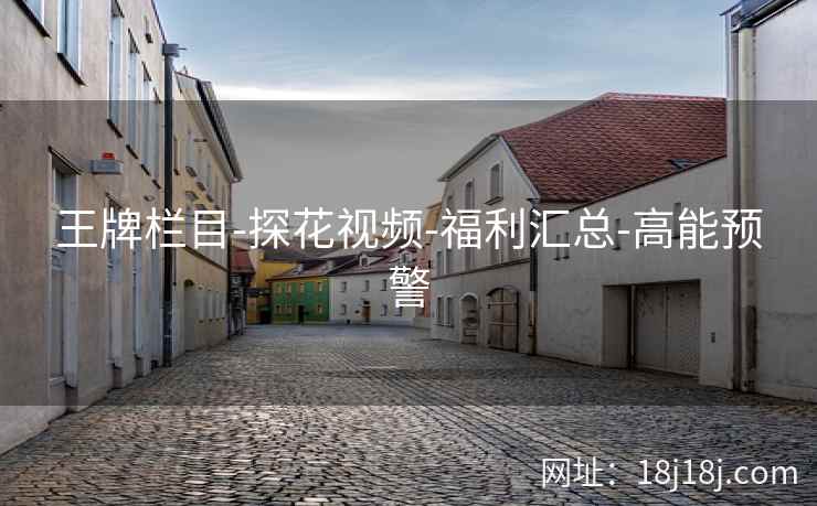王牌栏目-探花视频-福利汇总-高能预警