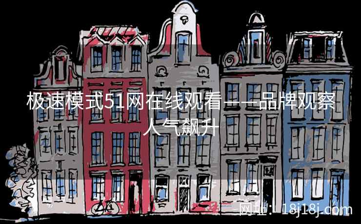 极速模式51网在线观看——品牌观察人气飙升