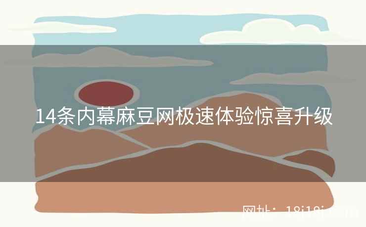 14条内幕麻豆网极速体验惊喜升级