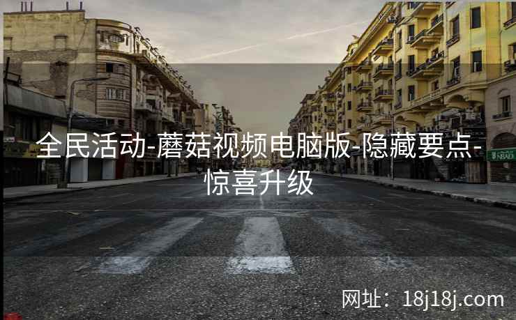 全民活动-蘑菇视频电脑版-隐藏要点-惊喜升级