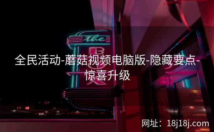 全民活动-蘑菇视频电脑版-隐藏要点-惊喜升级