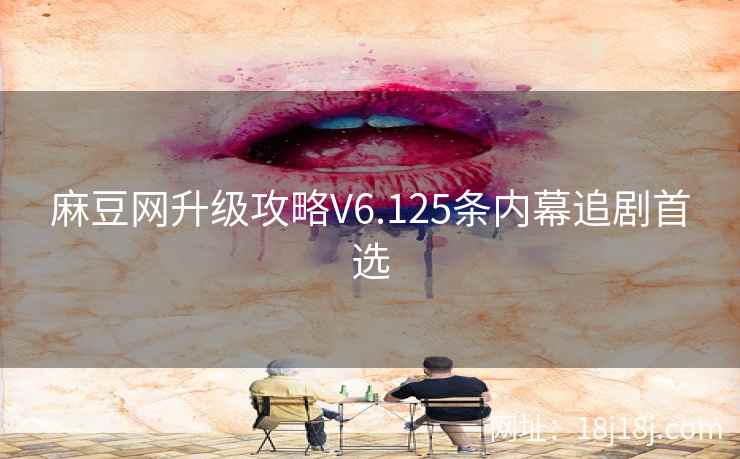 麻豆网升级攻略V6.125条内幕追剧首选