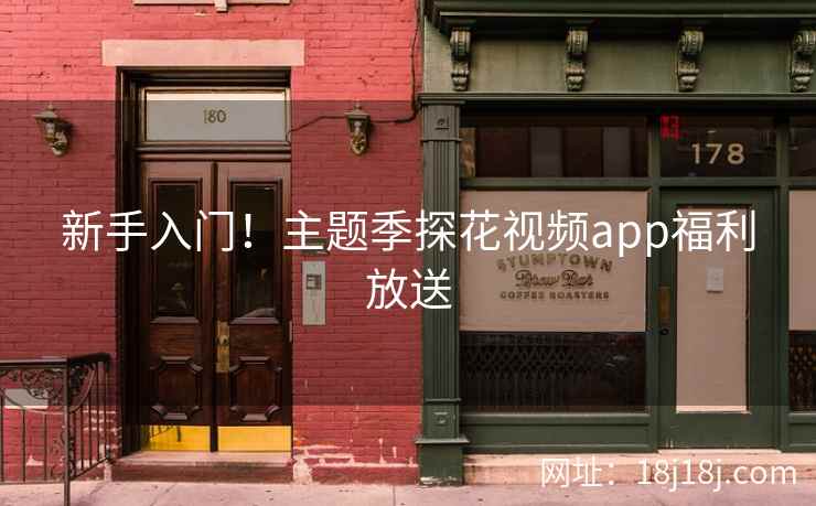 新手入门！主题季探花视频app福利放送