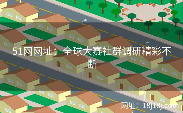 51网网址：全球大赛社群调研精彩不断
