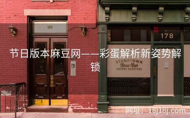 节日版本麻豆网——彩蛋解析新姿势解锁