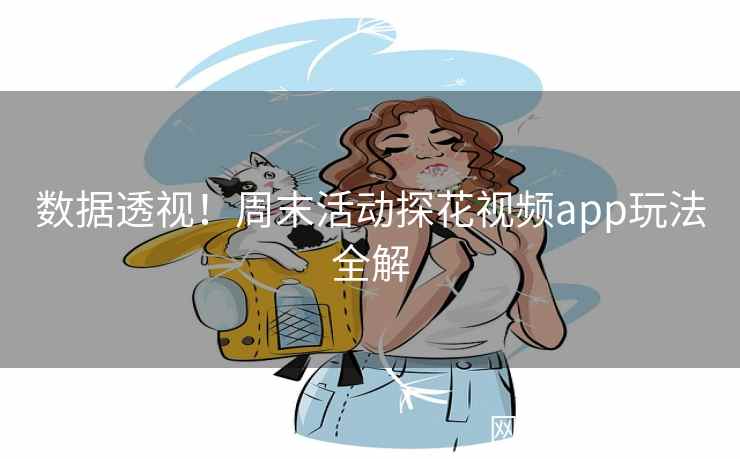 数据透视！周末活动探花视频app玩法全解