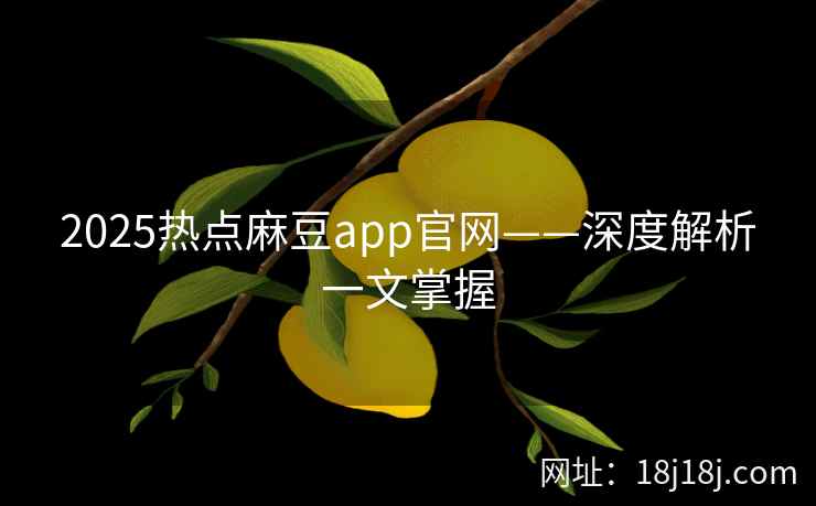 2025热点麻豆app官网——深度解析一文掌握 2025热点麻豆app官网——深度解析一文掌握