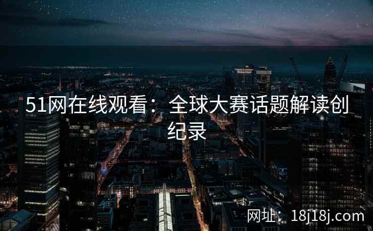 51网在线观看：全球大赛话题解读创纪录