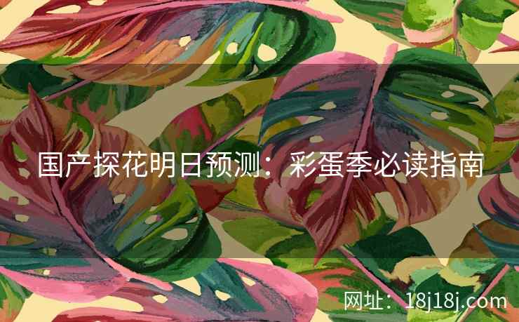国产探花明日预测：彩蛋季必读指南
