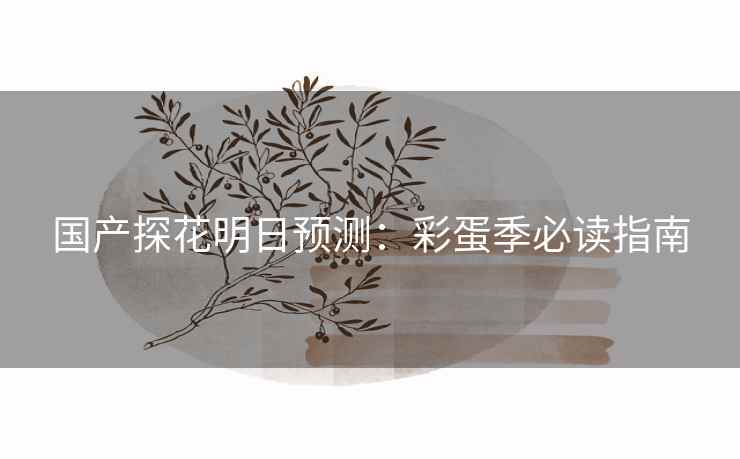 国产探花明日预测：彩蛋季必读指南