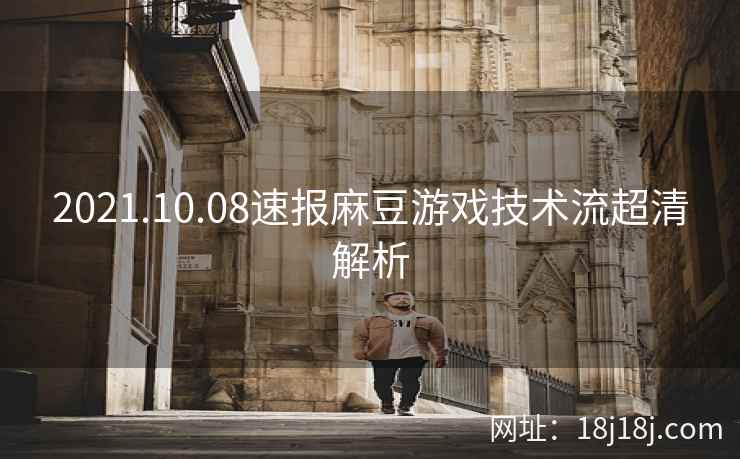 2021.10.08速报麻豆游戏技术流超清解析