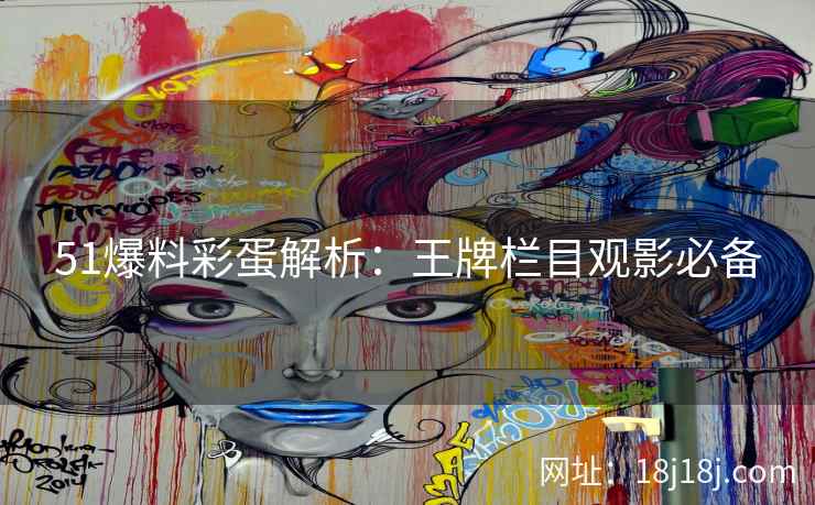 51爆料彩蛋解析：王牌栏目观影必备