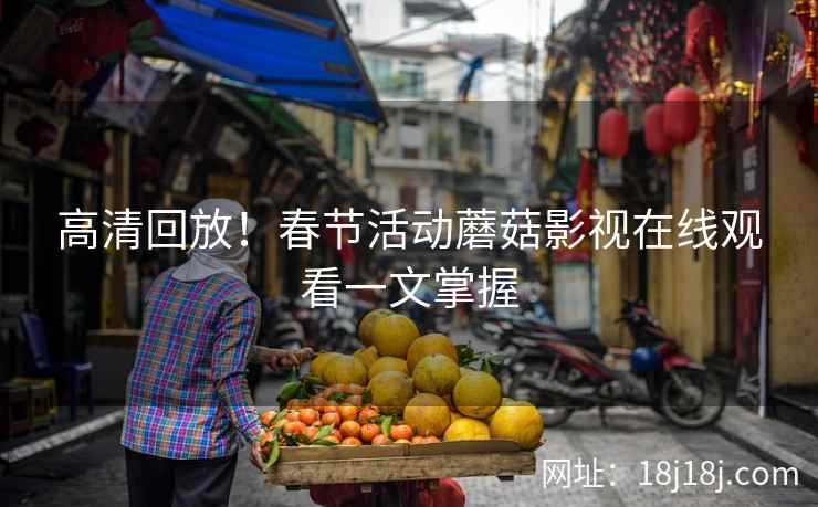 高清回放！春节活动蘑菇影视在线观看一文掌握