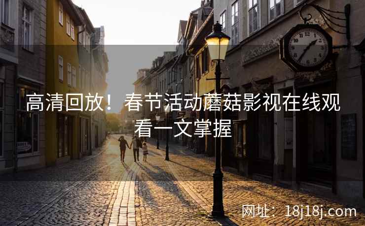 高清回放！春节活动蘑菇影视在线观看一文掌握