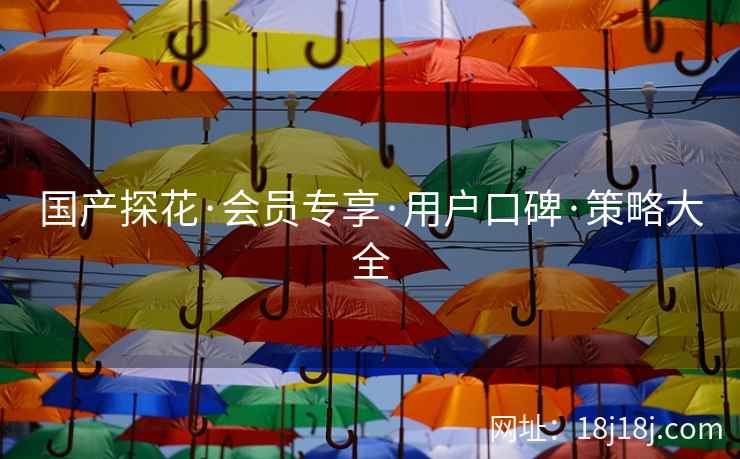 国产探花·会员专享·用户口碑·策略大全