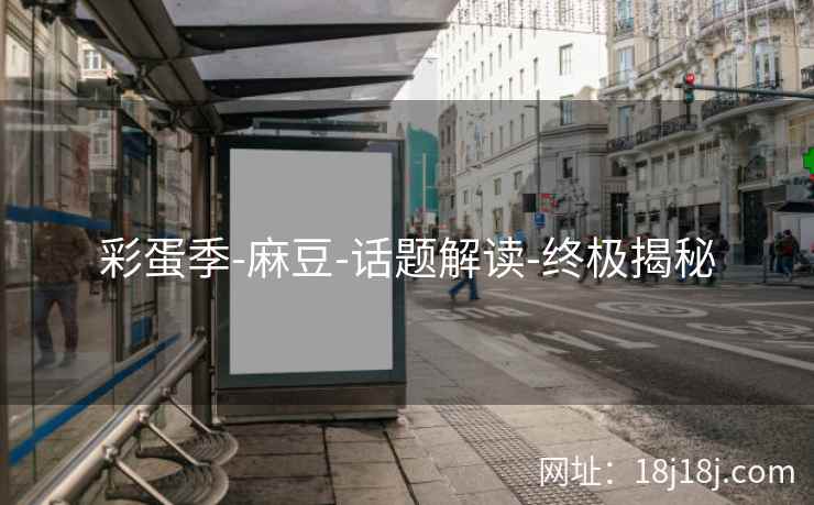 彩蛋季-麻豆-话题解读-终极揭秘