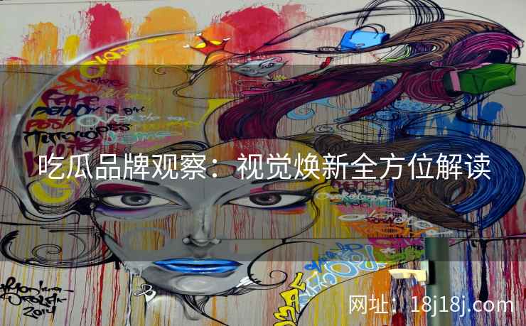 吃瓜品牌观察：视觉焕新全方位解读
