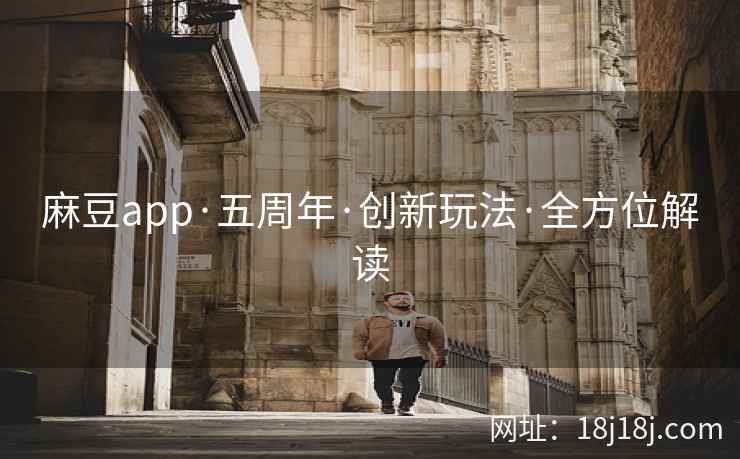 麻豆app·五周年·创新玩法·全方位解读
