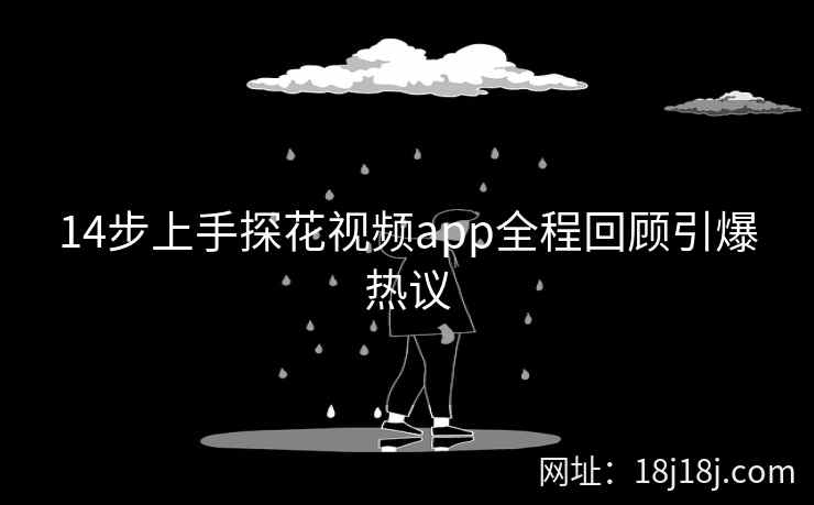 14步上手探花视频app全程回顾引爆热议
