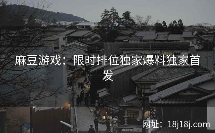 麻豆游戏：限时排位独家爆料独家首发