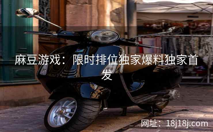麻豆游戏：限时排位独家爆料独家首发