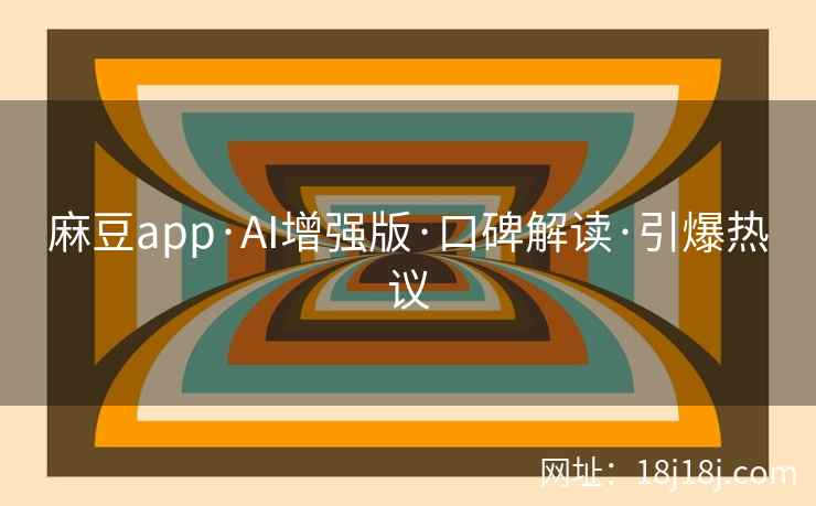 麻豆app·AI增强版·口碑解读·引爆热议
