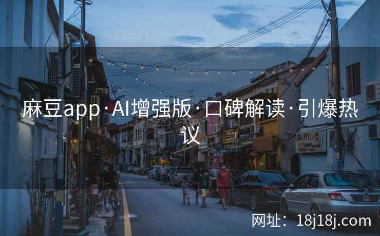 麻豆app·AI增强版·口碑解读·引爆热议