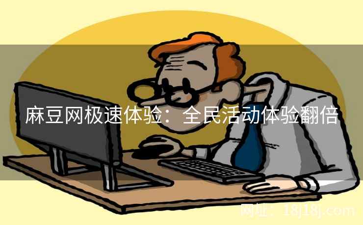 麻豆网极速体验：全民活动体验翻倍