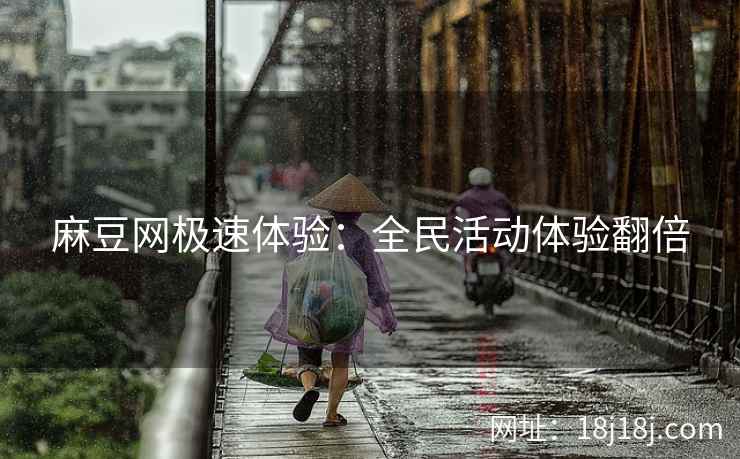麻豆网极速体验：全民活动体验翻倍