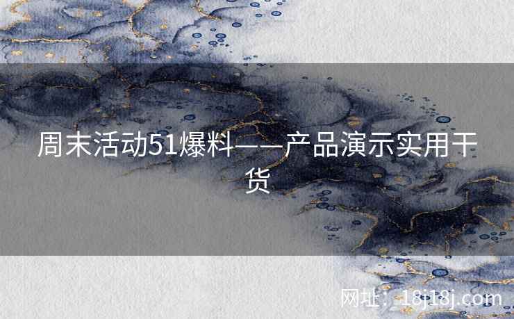 周末活动51爆料——产品演示实用干货