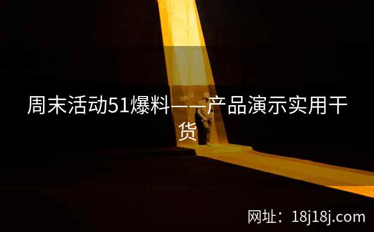周末活动51爆料——产品演示实用干货