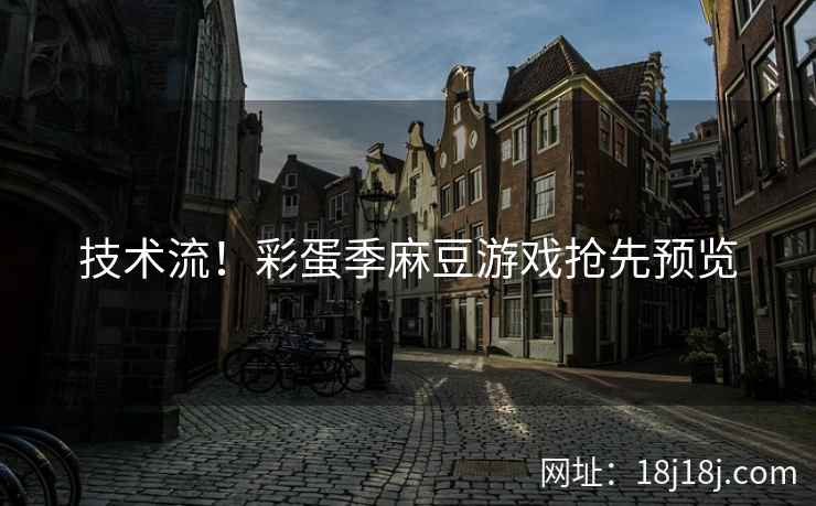 技术流！彩蛋季麻豆游戏抢先预览