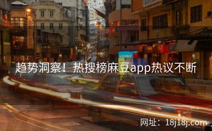 趋势洞察！热搜榜麻豆app热议不断