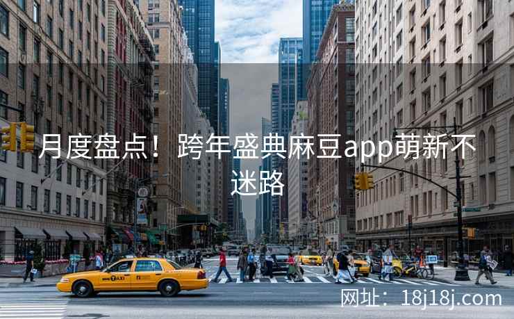 月度盘点！跨年盛典麻豆app萌新不迷路