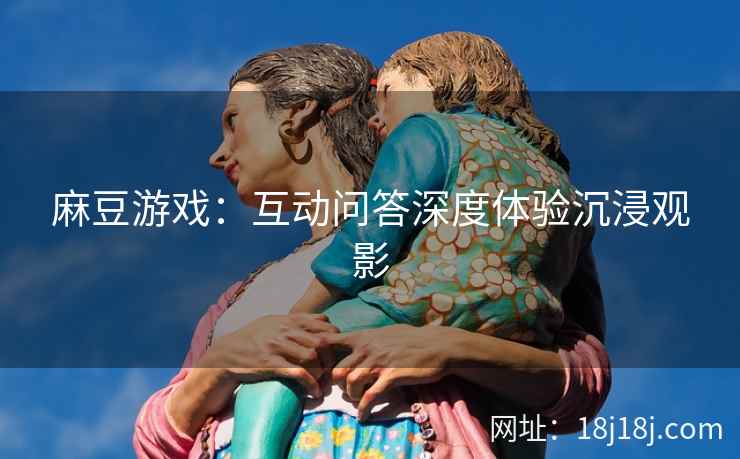 麻豆游戏：互动问答深度体验沉浸观影