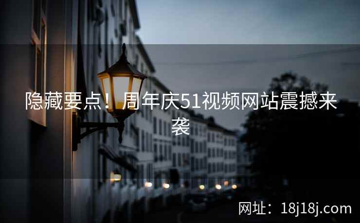 隐藏要点！周年庆51视频网站震撼来袭