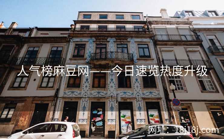 人气榜麻豆网——今日速览热度升级