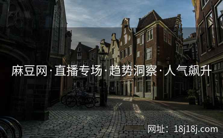 麻豆网·直播专场·趋势洞察·人气飙升