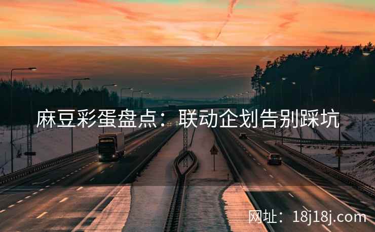 麻豆彩蛋盘点：联动企划告别踩坑