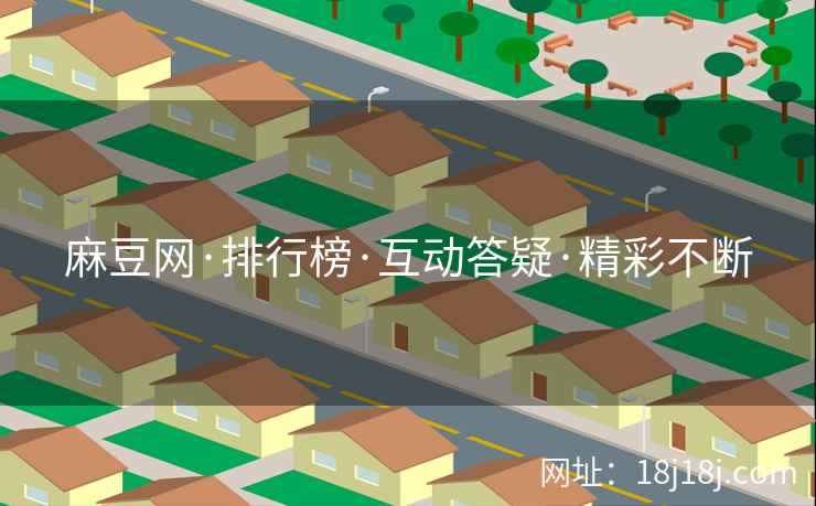 麻豆网·排行榜·互动答疑·精彩不断
