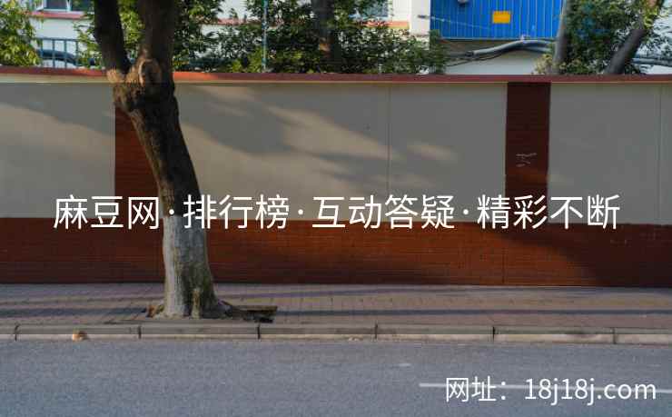 麻豆网·排行榜·互动答疑·精彩不断