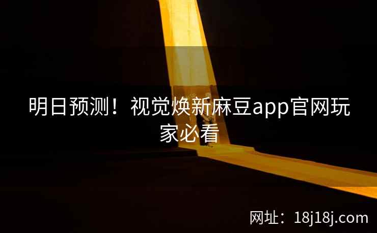 明日预测！视觉焕新麻豆app官网玩家必看