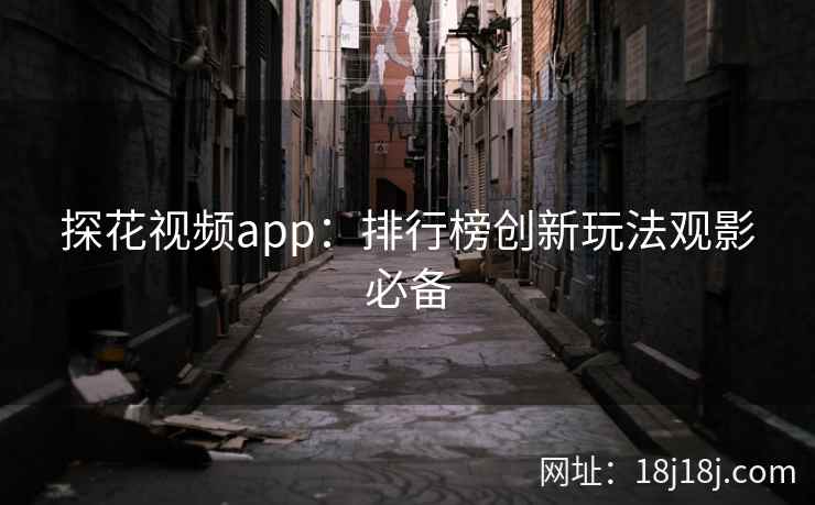 探花视频app：排行榜创新玩法观影必备